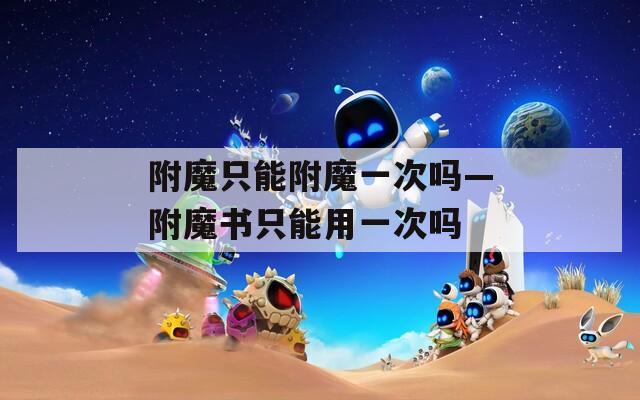 附魔只能附魔一次嗎—附魔書(shū)只能用一次嗎