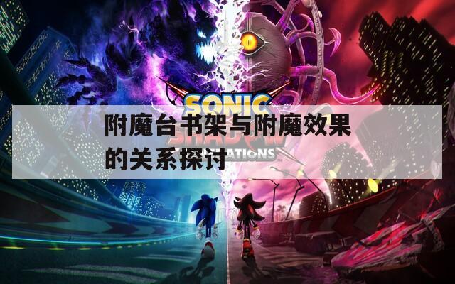 附魔臺(tái)書架與附魔效果的關(guān)系探討