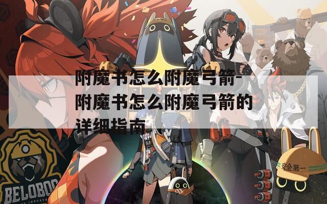 附魔書怎么附魔弓箭-附魔書怎么附魔弓箭的詳細指南