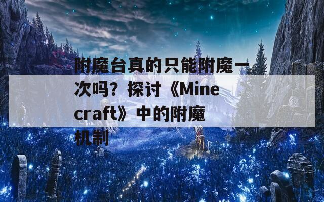 附魔臺真的只能附魔一次嗎？探討《Minecraft》中的附魔機(jī)制