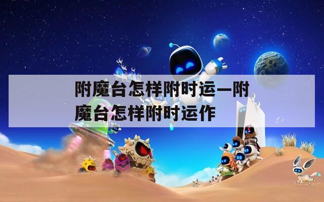 附魔臺(tái)怎樣附時(shí)運(yùn)—附魔臺(tái)怎樣附時(shí)運(yùn)作
