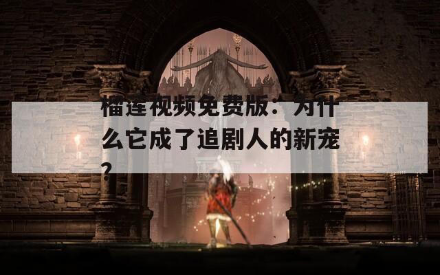 榴蓮視頻免費(fèi)版：為什么它成了追劇人的新寵？