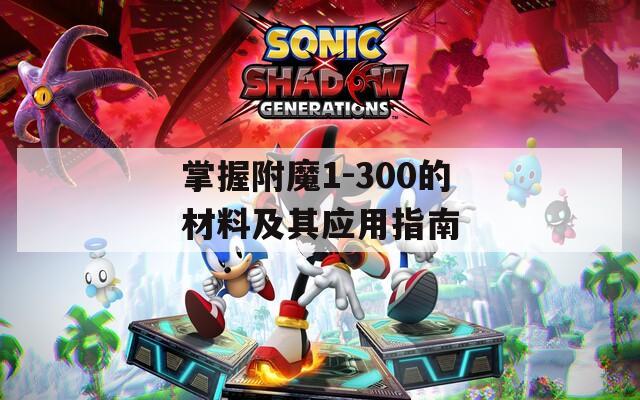 掌握附魔1-300的材料及其應(yīng)用指南
