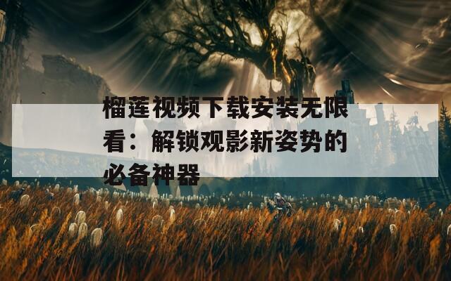 榴蓮視頻下載安裝無(wú)限看：解鎖觀影新姿勢(shì)的必備神器