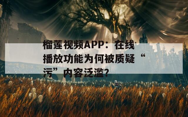 榴蓮視頻APP：在線播放功能為何被質(zhì)疑“污”內(nèi)容泛濫？