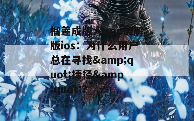 榴蓮成版人app破解版ios：為什么用戶總在尋找&quot;捷徑&quot;？