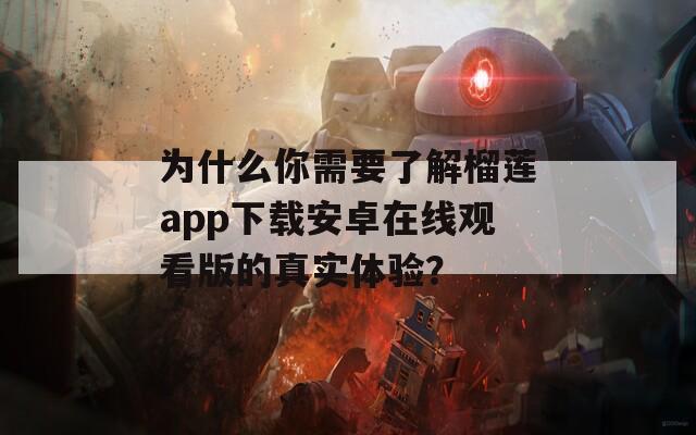 為什么你需要了解榴蓮app下載安卓在線觀看版的真實體驗？