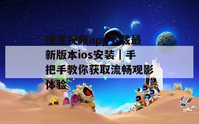 榴蓮視頻app下載最新版本ios安裝｜手把手教你獲取流暢觀影體驗(yàn)