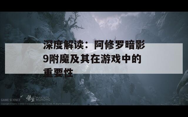 深度解讀：阿修羅暗影9附魔及其在游戲中的重要性