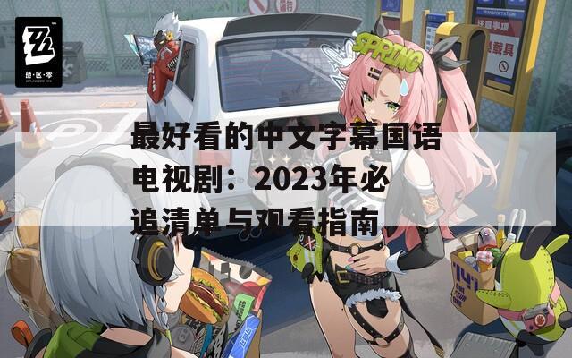 最好看的中文字幕國(guó)語(yǔ)電視?。?023年必追清單與觀看指南