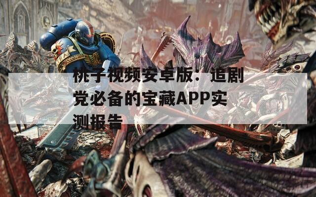 桃子視頻安卓版：追劇黨必備的寶藏APP實(shí)測(cè)報(bào)告
