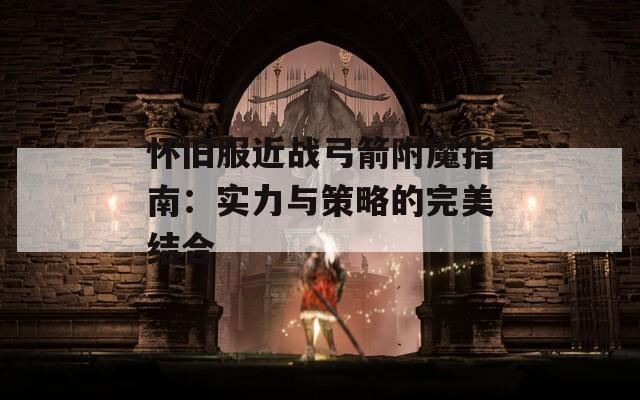懷舊服近戰(zhàn)弓箭附魔指南：實(shí)力與策略的完美結(jié)合