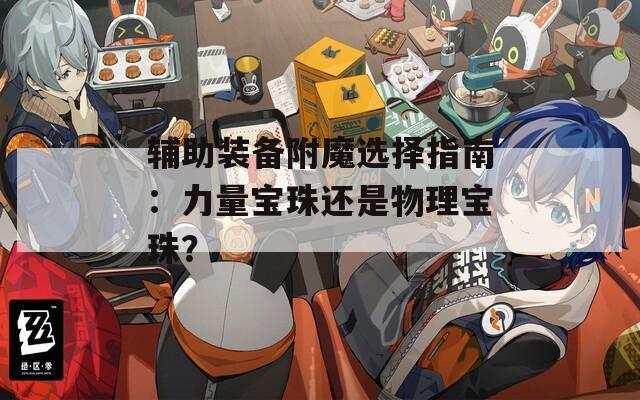 輔助裝備附魔選擇指南：力量寶珠還是物理寶珠？