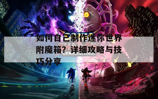 如何自己制作迷你世界附魔箱？詳細(xì)攻略與技巧分享
