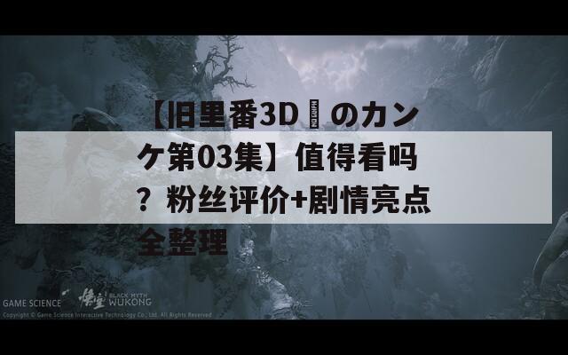 【舊里番3D姉のカンケ第03集】值得看嗎？粉絲評(píng)價(jià)+劇情亮點(diǎn)全整理