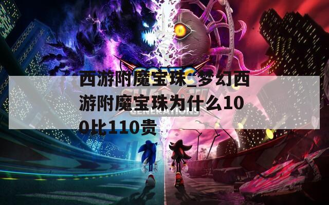 西游附魔寶珠_夢(mèng)幻西游附魔寶珠為什么100比110貴