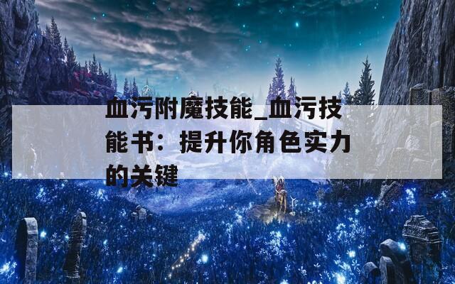血污附魔技能_血污技能書：提升你角色實力的關(guān)鍵