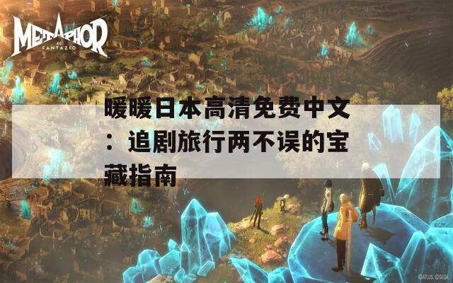 暖暖日本高清免費(fèi)中文：追劇旅行兩不誤的寶藏指南