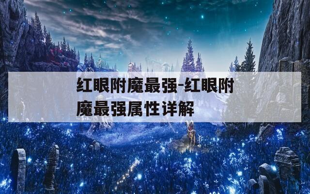 紅眼附魔最強(qiáng)-紅眼附魔最強(qiáng)屬性詳解