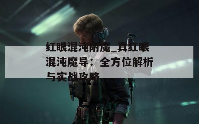 紅眼混沌附魔_真紅眼混沌魔導：全方位解析與實戰(zhàn)攻略