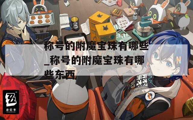 稱號(hào)的附魔寶珠有哪些_稱號(hào)的附魔寶珠有哪些東西