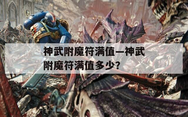 神武附魔符滿值—神武附魔符滿值多少？