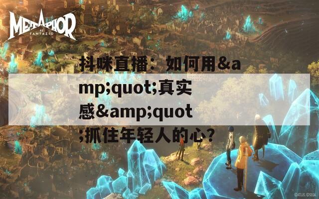 抖咪直播：如何用&quot;真實感&quot;抓住年輕人的心？