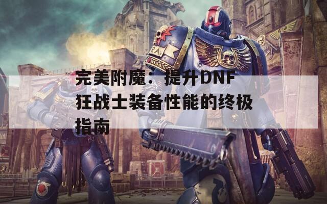 完美附魔：提升DNF狂戰(zhàn)士裝備性能的終極指南