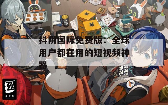 抖陰國際免費版：全球用戶都在用的短視頻神器