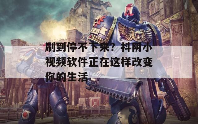 刷到停不下來(lái)？抖陰小視頻軟件正在這樣改變你的生活