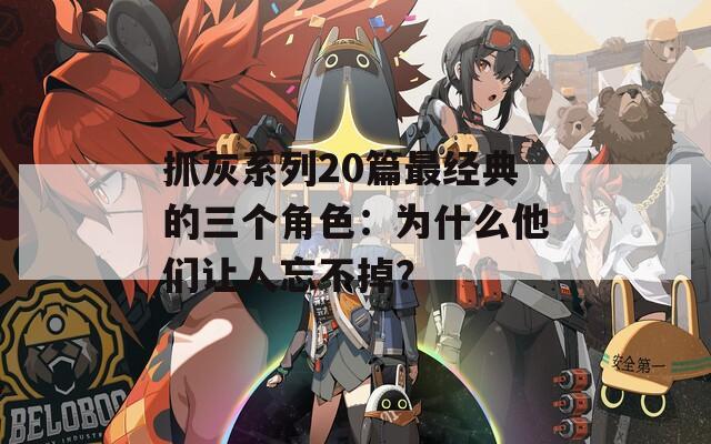 抓灰系列20篇最經(jīng)典的三個(gè)角色：為什么他們讓人忘不掉？