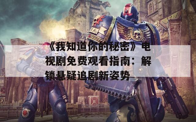《我知道你的秘密》電視劇免費觀看指南：解鎖懸疑追劇新姿勢