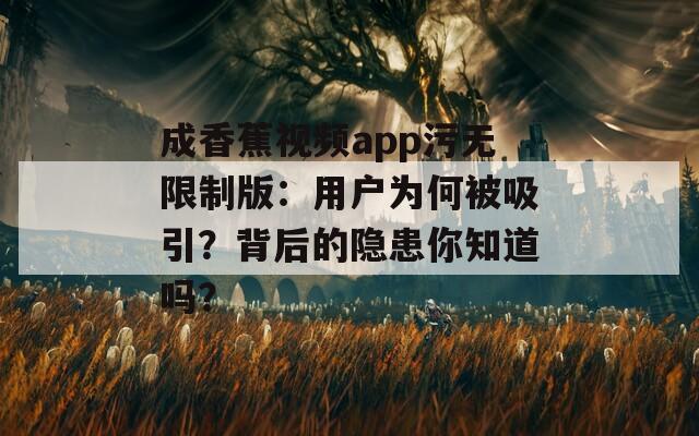 成香蕉視頻app污無限制版：用戶為何被吸引？背后的隱患你知道嗎？