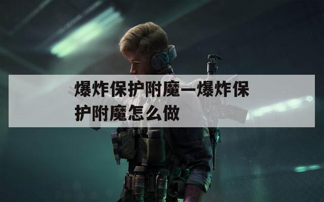 爆炸保護(hù)附魔—爆炸保護(hù)附魔怎么做