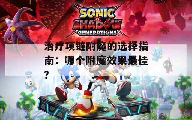 治療項(xiàng)鏈附魔的選擇指南：哪個(gè)附魔效果最佳？