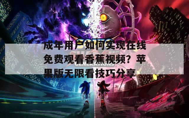 成年用戶如何實現(xiàn)在線免費觀看香蕉視頻？蘋果版無限看技巧分享