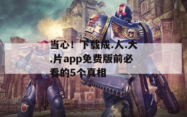 當心！下載成.人.大.片app免費版前必看的5個真相