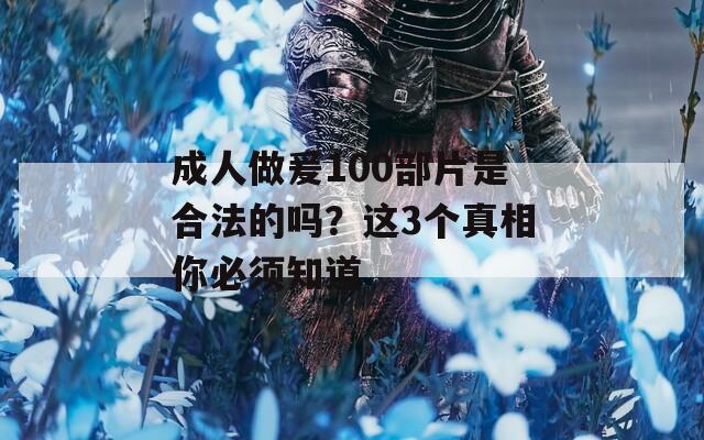 成人做爰100部片是合法的嗎？這3個真相你必須知道