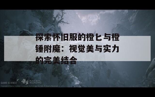 探索懷舊服的橙匕與橙錘附魔：視覺美與實力的完美結(jié)合