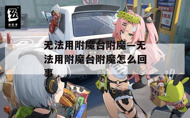 無法用附魔臺(tái)附魔—無法用附魔臺(tái)附魔怎么回事