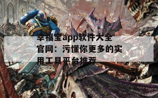 幸福寶app軟件大全官網：污懂你更多的實用工具平臺推薦