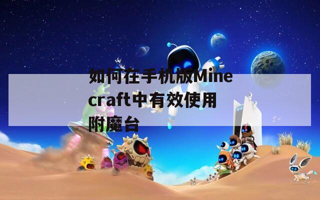 如何在手機(jī)版Minecraft中有效使用附魔臺(tái)