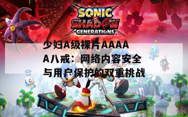 少婦A級(jí)裸片AAAAA八戒：網(wǎng)絡(luò)內(nèi)容安全與用戶保護(hù)的雙重挑戰(zhàn)