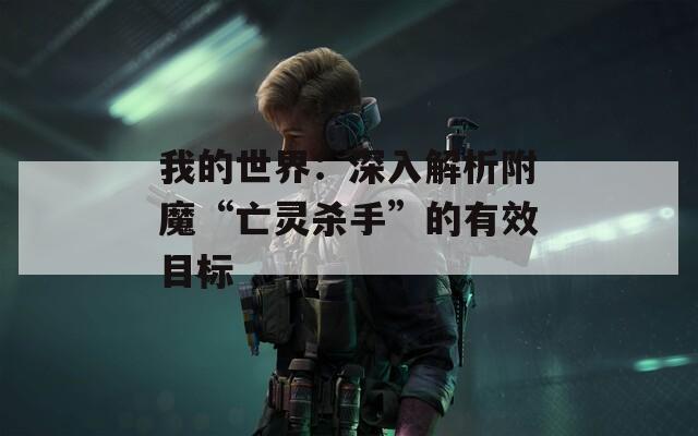 我的世界：深入解析附魔“亡靈殺手”的有效目標