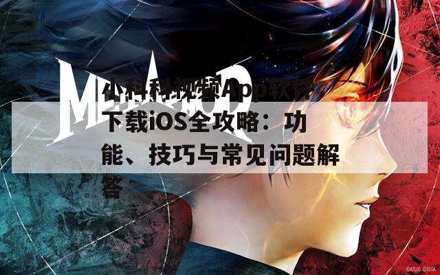 小科科視頻App軟件下載iOS全攻略：功能、技巧與常見問題解答