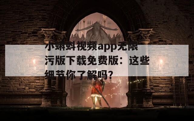 小蝌蚪視頻app無限污版下載免費版：這些細(xì)節(jié)你了解嗎？
