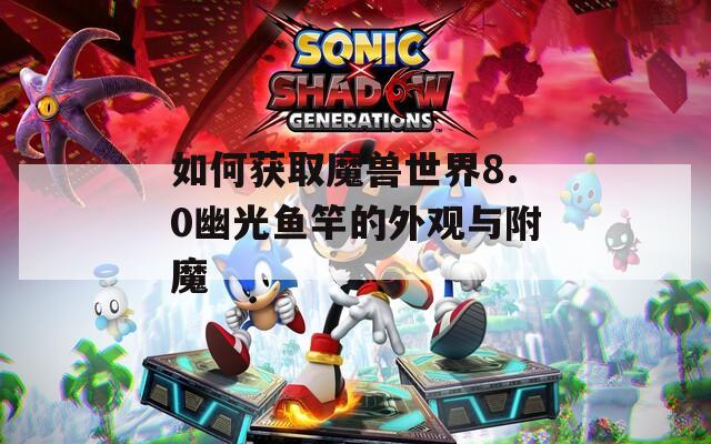 如何獲取魔獸世界8.0幽光魚(yú)竿的外觀與附魔