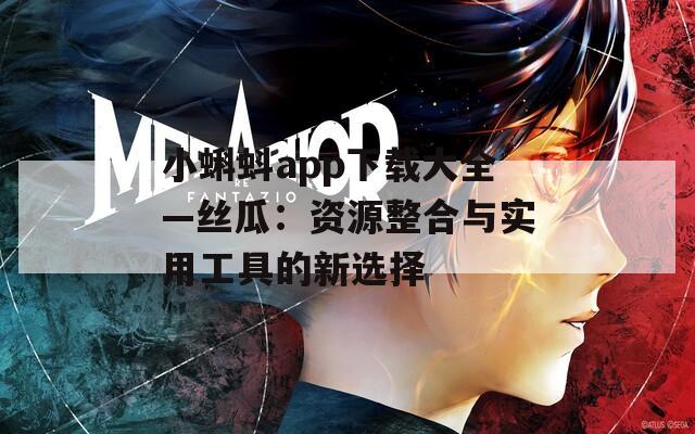 小蝌蚪app下載大全—絲瓜：資源整合與實(shí)用工具的新選擇