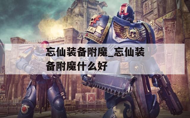 忘仙裝備附魔_忘仙裝備附魔什么好