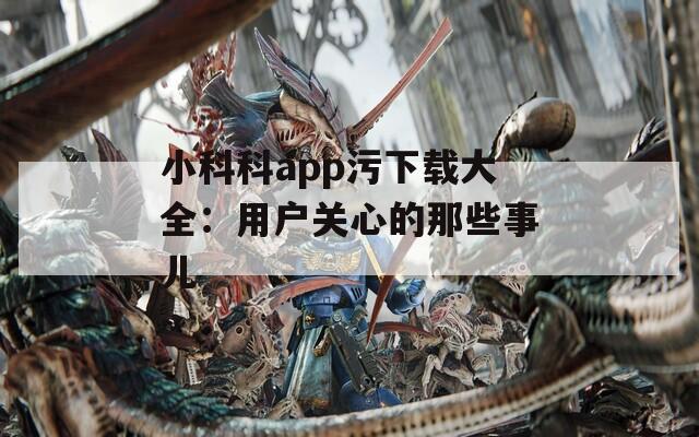 小科科app污下載大全：用戶關(guān)心的那些事兒